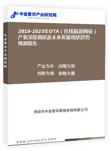 2019-2023年OTA（在線旅游網(wǎng)站）產(chǎn)業(yè)深度調(diào)研及未來(lái)發(fā)展現(xiàn)狀趨勢(shì)預(yù)測(cè)報(bào)告