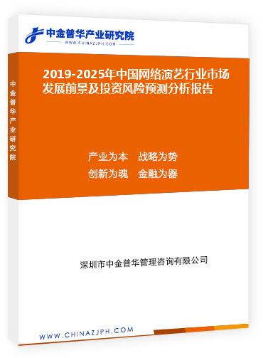 2019-2025年中國網(wǎng)絡(luò)演藝行業(yè)市場發(fā)展前景及投資風險預(yù)測分析報告