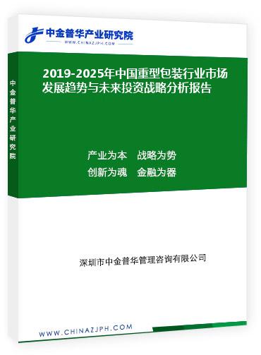 2019-2025年中國重型包裝行業(yè)市場發(fā)展趨勢與未來投資戰(zhàn)略分析報(bào)告